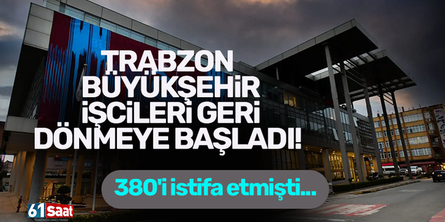 Trabzon Büyükşehir işçileri geri dönmeye başladı! 380'i istifa etmişti...