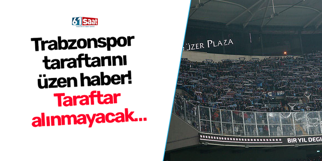 Trabzonspor taraftarını üzen haber! Taraftar alınmayacak…