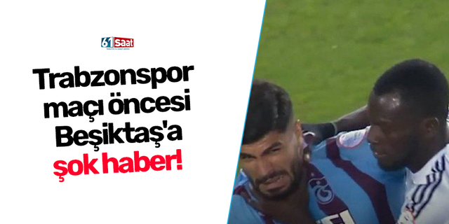 Trabzonspor maçı öncesi Beşiktaş'a şok haber!