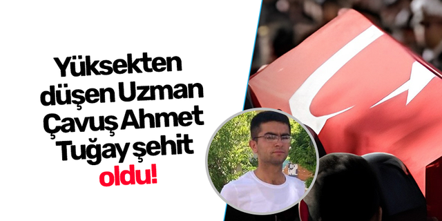 Yüksekten düşen Uzman Çavuş Ahmet Tuğay şehit oldu!