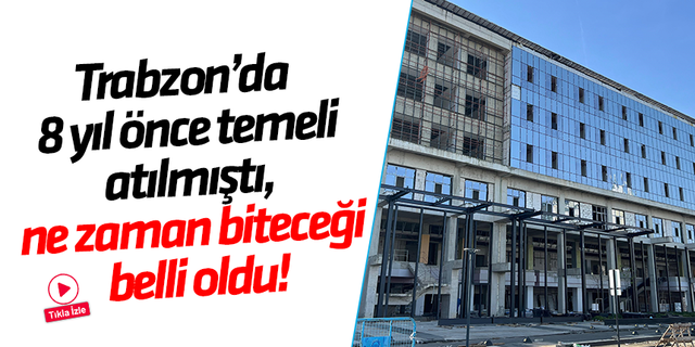 Trabzon’da 8 yıl önce temeli atılmıştı, ne zaman biteceği belli oldu...