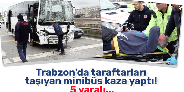 Trabzon'da taraftarları  taşıyan minibüs kaza yaptı!  5 yaralı...