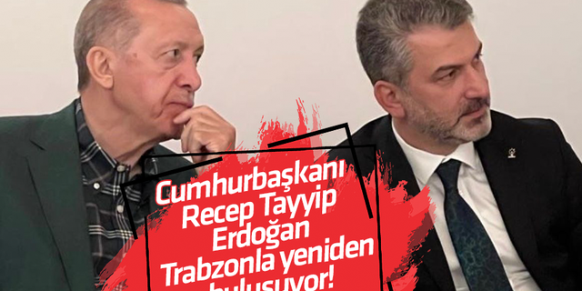 Cumhurbaşkanı Recep Tayyip Erdoğan Trabzonla yeniden buluşuyor!