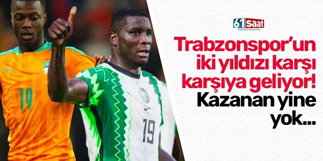 Trabzonspor'un iki yıldızı karşı karşıya geliyor! Kazanan yine yok...