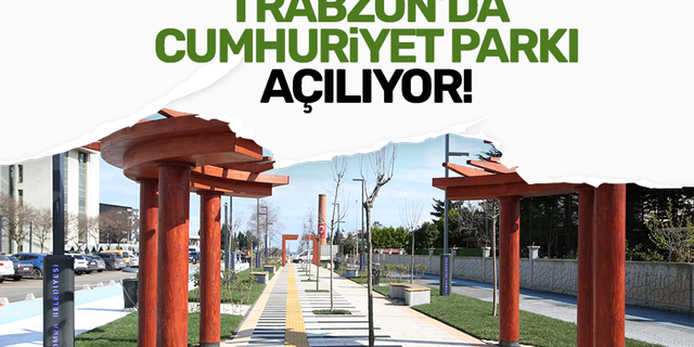 Trabzon’da Cumhuriyet Parkı açılıyor!