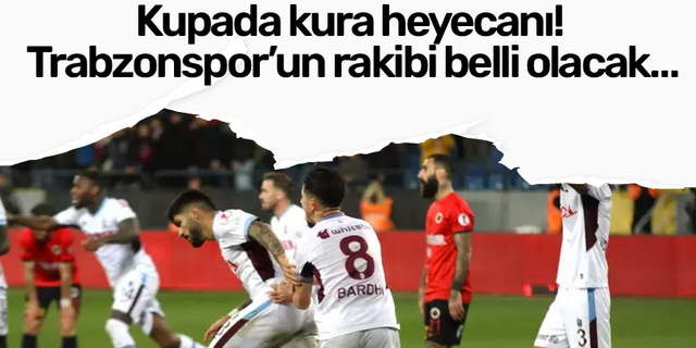 Kupada kura heyecanı! Trabzonspor’un rakibi belli olacak…
