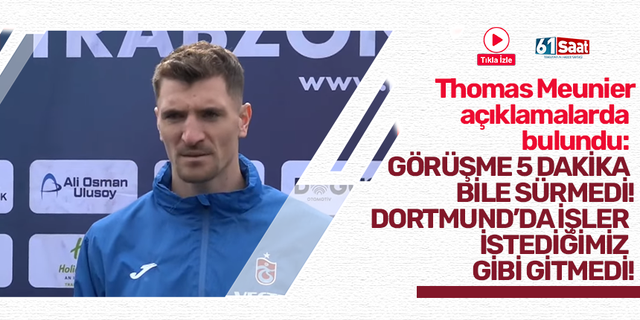 Trabzonspor'da Thomas Meunier açıklamalarda bulundu!