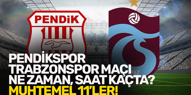 Pendikspor - Trabzonspor maçı ne zaman, saat kaçta? Muhtemel 11'ler