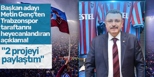 Başkan adayı Metin Genç'ten Trabzonspor taraftarını heyecanlandıran açıklama! "2 projeyi paylaştım"