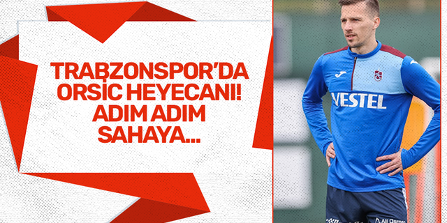 Trabzonspor'da Orsic heyecanı! Adım adım sahaya...