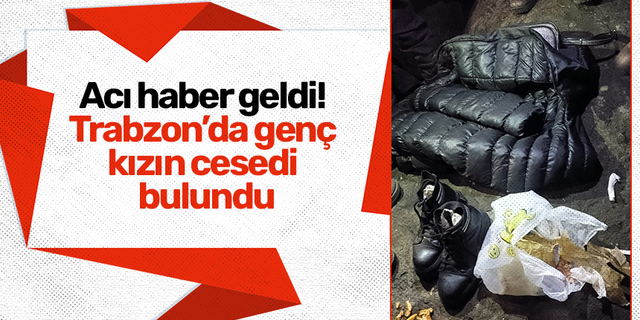 Acı haber geldi! Trabzon’da genç kızın cesedi bulundu