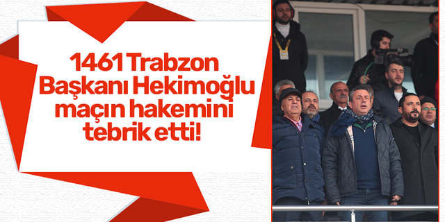 1461 Trabzon Başkanı Hekimoğlu,  maçın hakemini  tebrik etti!
