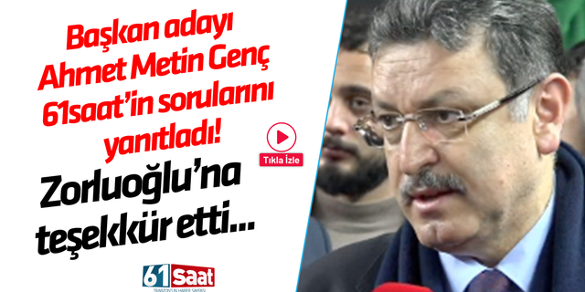 Trabzon Büyükşehir Belediye Başkan adayı Ahmet Metin Genç 61saat'in sorularını yanıtladı