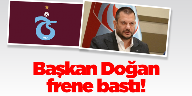 Trabzonspor'da Başkan Doğan frene bastı!