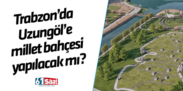 Trabzon'da Uzungöl'e millet bahçesi yapılacak mı? Mahkeme kararını verdi