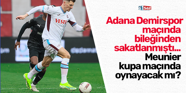 Adana Demirspor maçında bileğinden sakatlanmıştı... Meunier kupa maçında oynayacak mı?