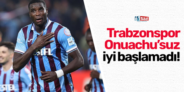 Trabzonspor Onuachu’suz iyi başlamadı!