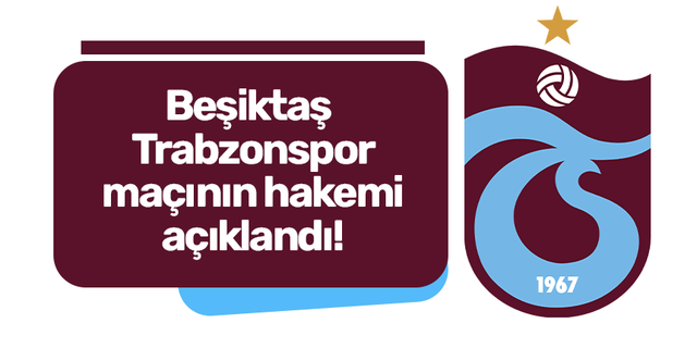 Beşiktaş - Trabzonspor maçının hakemi açıklandı!