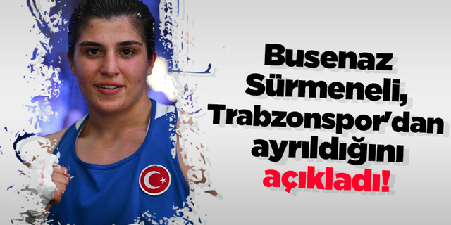 Busenaz Sürmeneli, Trabzonspor'dan ayrıldığını açıkladı!