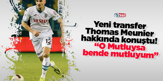 Yeni transfer Thomas Meunier hakkında konuştu! “O Mutluysa bende mutluyum”