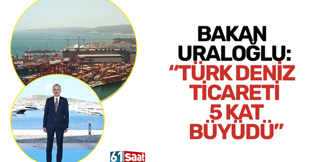 Bakan Uraloğlu: “Türk deniz ticareti 5 kat büyüdü”