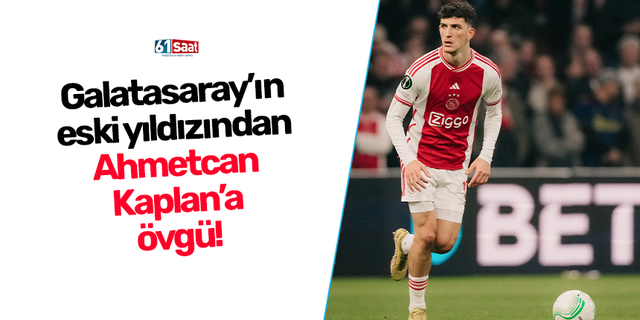 Galatasaray’ın eski yıldızından Ahmetcan Kaplan’a övgü!