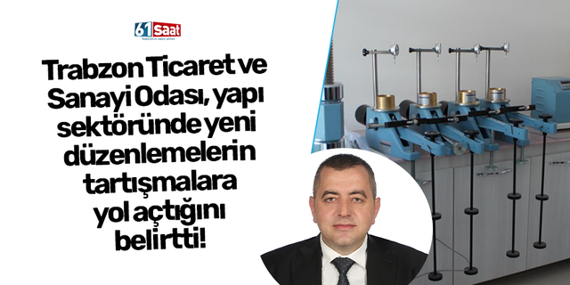 Trabzon Ticaret ve  Sanayi Odası, yapı  sektöründe yeni  düzenlemelerin  tartışmalara  yol açtığını  belirtti!