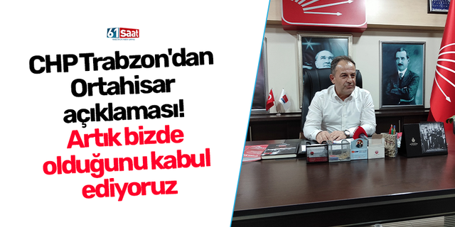 CHP Trabzon'dan  Ortahisar  açıklaması!  Artık bizde  olduğunu kabul  ediyoruz
