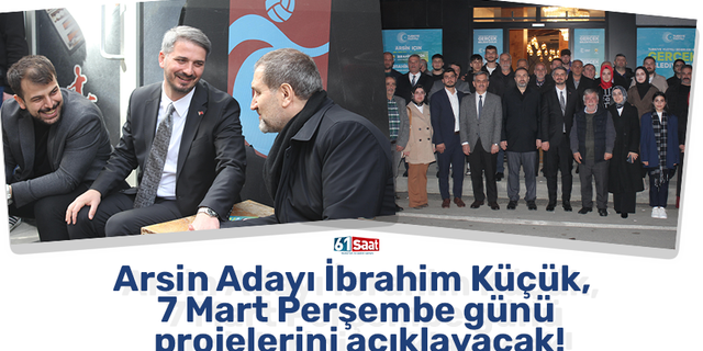 Arsin Adayı İbrahim Küçük, 7 Mart Perşembe günü projelerini açıklayacak!