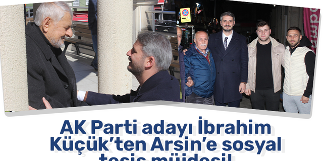 AK Parti adayı İbrahim Küçük’ten Arsin’e sosyal tesis müjdesi!