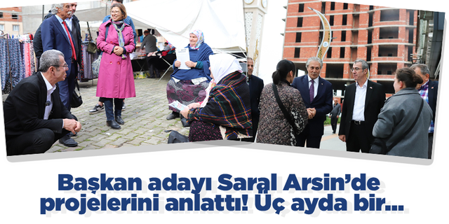 Başkan adayı Saral Arsin’de projelerini anlattı! Üç ayda bir…