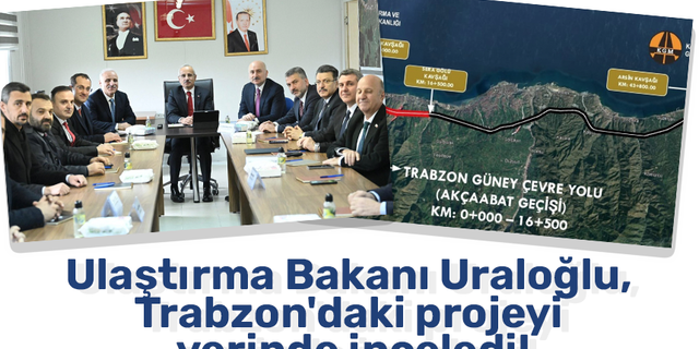 Ulaştırma Bakanı Uraloğlu, Trabzon'daki projeyi yerinde inceledi!