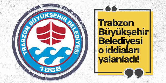 Trabzon Büyükşehir  Belediyesi o iddiaları yalanladı!