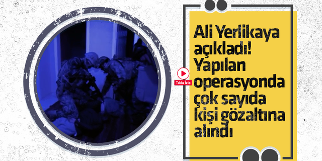 Ali Yerlikaya açıkladı! Yapılan operasyonda çok sayıda kişi gözaltına alındı