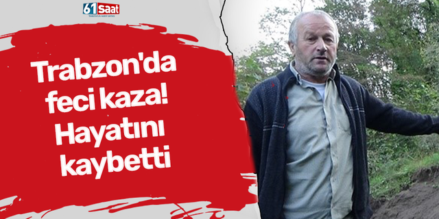 Trabzon'da feci kaza! Hayatını kaybetti