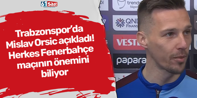 Trabzonspor’da Mislav Orsic açıkladı! Herkes Fenerbahçe maçının önemini biliyor