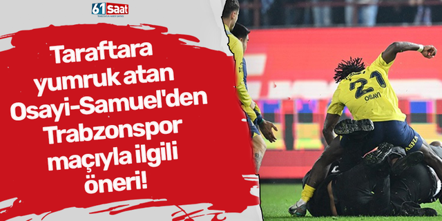 Taraftara yumruk atan Osayi-Samuel'den Trabzonspor maçıyla ilgili öneri!