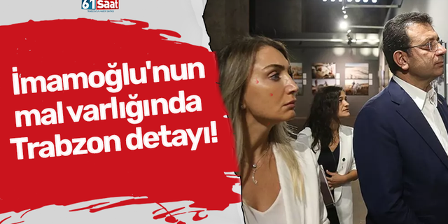 İmamoğlu'nun mal varlığında  Trabzon detayı!