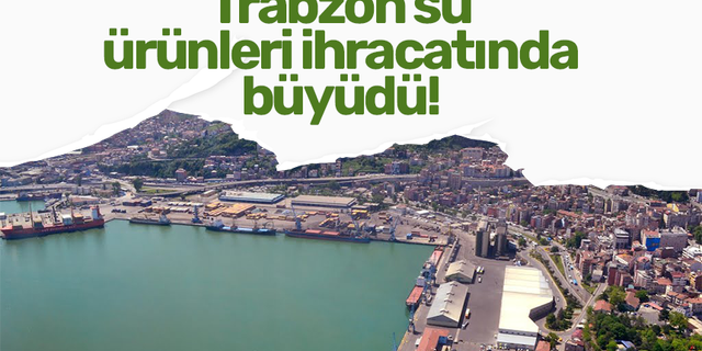 Trabzon  su ürünleri ihracatında büyüdü!