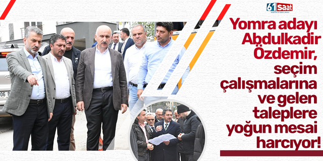 Yomra adayı Abdulkadir Özdemir, seçim çalışmalarına ve gelen taleplere yoğun mesai harcıyor!