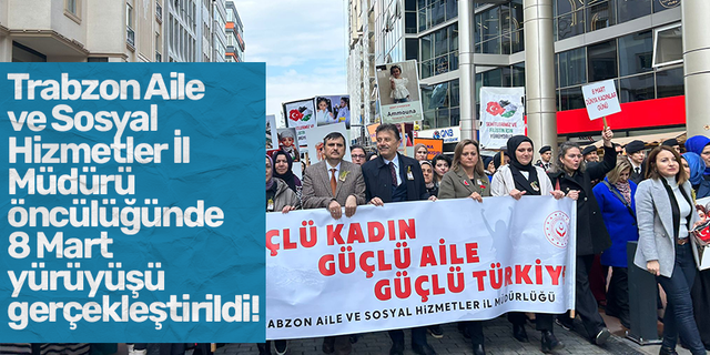 Trabzon Aile ve Sosyal Hizmetler İl Müdürü öncülüğünde 8 Mart yürüyüşü gerçekleştirildi!