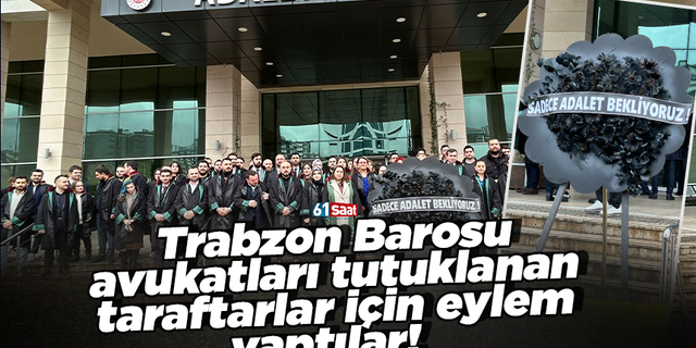 Trabzon Barosu avukatları tutuklanan taraftarlar için eylem yaptılar!
