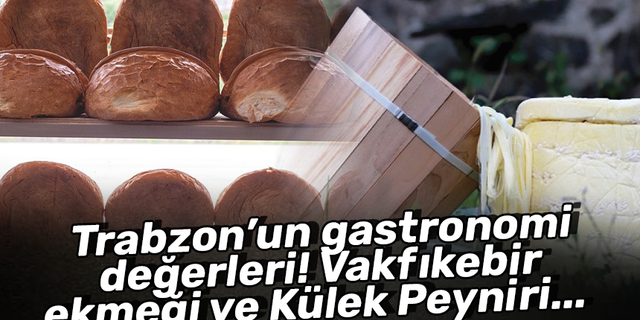 Trabzon’un gastronomik değerleri: Vakfıkebir ekmeği ve Külek Peyniri!