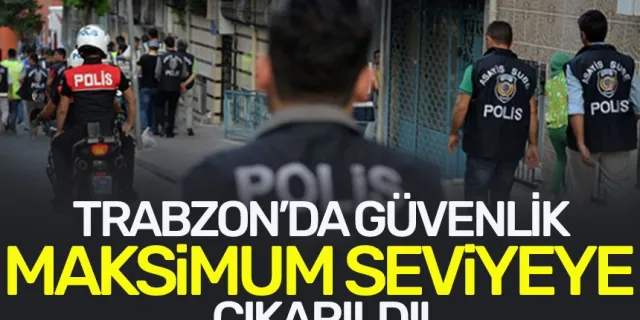 Trabzon'da güvenlik maksimum seviyeye çıkarıldı!