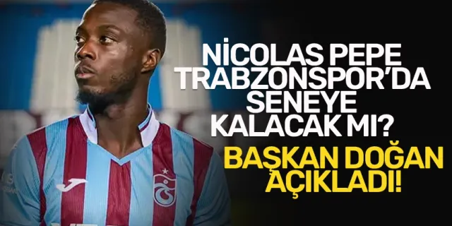 Nicolas Pepe, önümüzdeki sene Trabzonspor'da kalacak mı? Başkan Doğan açıkladı...
