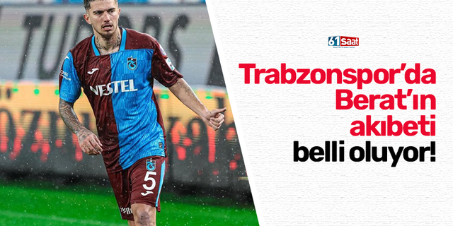 Trabzonspor’da Berat’an akıbeti belli oluyor!