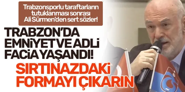 Ali Sürmen: Trabzon'da emniyet ve adli facia yaşandı! Sırtınızdaki formayı çıkarın...