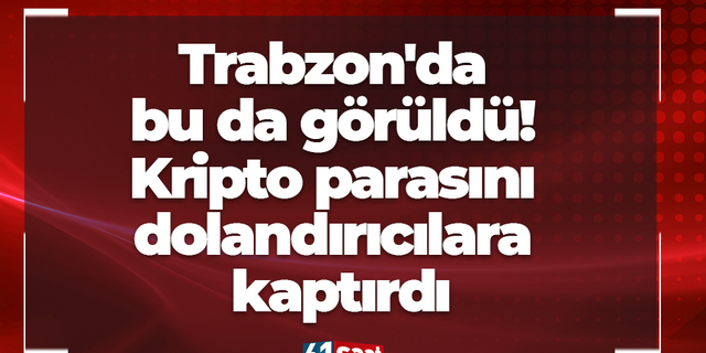 Trabzon'da bu da görüldü! Kripto parasını dolandırıcılara kaptırdı