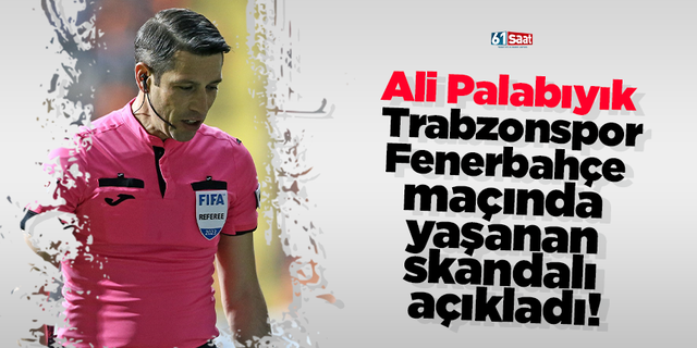 Ali Palabıyık Trabzonspor-Fenerbahçe maçında yaşanan skandalı açıkladı!