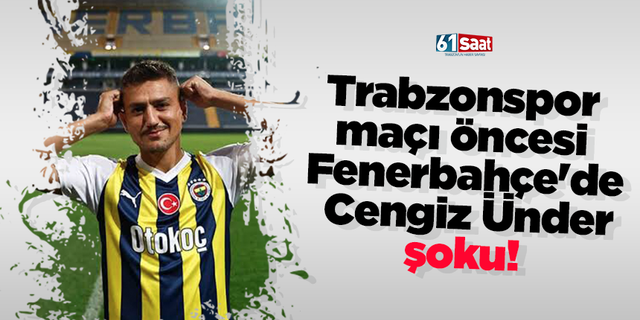 Trabzonspor maçı öncesi Fenerbahçe'de  Cengiz Ünder şoku!